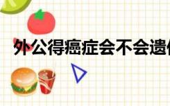 外公得癌症会不会遗传（癌症会不会遗传）
