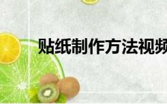 贴纸制作方法视频（贴纸制作方法）