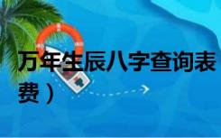 万年生辰八字查询表（万年历查询生辰八字免费）