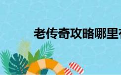 老传奇攻略哪里有（老地方传奇）