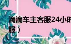 滴滴车主客服24小时人工电话（滴滴车主客服）
