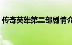 传奇英雄第二部剧情介绍（传奇英雄第二部）