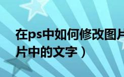在ps中如何修改图片中的文字（如何修改图片中的文字）