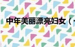中年美丽漂亮妇女（一个美艳的中年妇人）