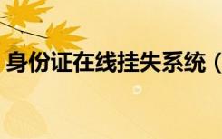 身份证在线挂失系统（网上身份证挂失系统）