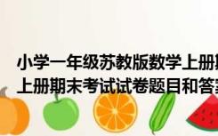 小学一年级苏教版数学上册期末试卷（找苏教版一年级数学上册期末考试试卷题目和答案  谢谢推荐）