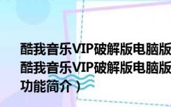 酷我音乐VIP破解版电脑版2022 V9.1.1.7W4 免付费PC版（酷我音乐VIP破解版电脑版2022 V9.1.1.7W4 免付费PC版功能简介）