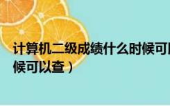 计算机二级成绩什么时候可以查了（计算机二级成绩什么时候可以查）