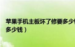 苹果手机主板坏了修要多少钱一个（苹果手机主板坏了修要多少钱）