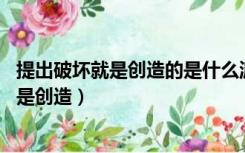 提出破坏就是创造的是什么派（哪个学术学派提出了 破坏就是创造）