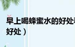 早上喝蜂蜜水的好处和功效（早上喝蜂蜜水的好处）