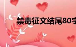 禁毒征文结尾80字（禁毒征文结尾）