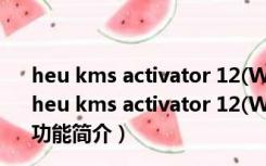 heu kms activator 12(Win10激活工具) V11.2.1 迷你版（heu kms activator 12(Win10激活工具) V11.2.1 迷你版功能简介）