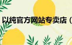 以纯官方网站专卖店（以纯官方旗舰店天猫）