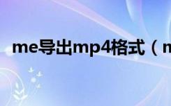me导出mp4格式（mep格式转换成mp4）