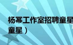 杨幂工作室招聘童星2021（杨幂工作室招聘童星）