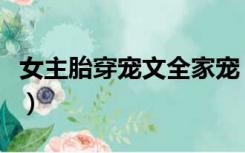 女主胎穿宠文全家宠（女主胎穿全家宠爱的文）