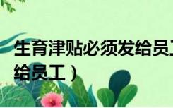 生育津贴必须发给员工吗（生育津贴怎么发放给员工）