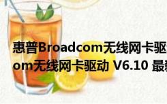 惠普Broadcom无线网卡驱动 V6.10 最新版（惠普Broadcom无线网卡驱动 V6.10 最新版功能简介）