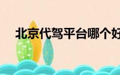 北京代驾平台哪个好（代驾平台哪个好）