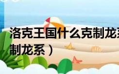 洛克王国什么克制龙系技能（洛克王国什么克制龙系）