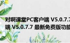 对啊课堂PC客户端 V5.0.7.7 最新免费版（对啊课堂PC客户端 V5.0.7.7 最新免费版功能简介）