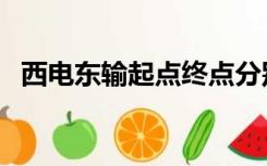 西电东输起点终点分别在哪里（西电东输）