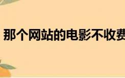 那个网站的电影不收费（不付费的电影网站）