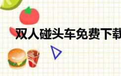 双人碰头车免费下载（双人碰碰车大全）