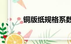 铜版纸规格系数（铜版纸规格）