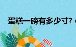 蛋糕一磅有多少寸?（蛋糕一磅是多少寸）