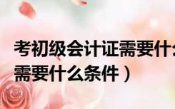 考初级会计证需要什么学历吗（考初级会计证需要什么条件）