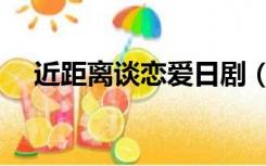 近距离谈恋爱日剧（近距离恋爱日剧网）