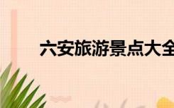 六安旅游景点大全（六安景点大全）