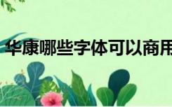 华康哪些字体可以商用（华康字体可以商用）