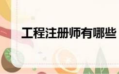 工程注册师有哪些（注册工程师种类）