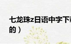 七龙珠z日语中字下载（求 七龙珠Z  日语版的）