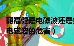丽福健是电磁波还是红外线治疗仪（丽福健的电磁波的危害）