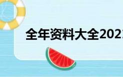 全年资料大全2021（全年资料大全）