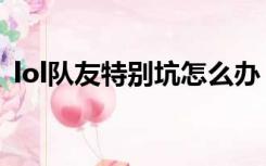 lol队友特别坑怎么办（lol队友太坑怎么办）