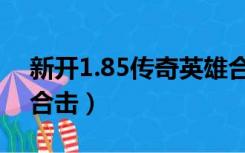 新开1.85传奇英雄合击（传奇新开网站1 85合击）