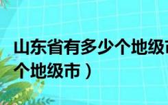 山东省有多少个地级市及人口（山东省有多少个地级市）