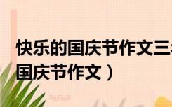 快乐的国庆节作文三年级作文350字（快乐的国庆节作文）