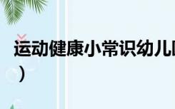 运动健康小常识幼儿园教案（运动健康小常识）