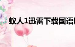 蚁人1迅雷下载国语版（蚁人1迅雷下载）