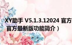 XY助手 V5.1.3.12024 官方最新版（XY助手 V5.1.3.12024 官方最新版功能简介）