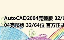 AutoCAD2004完整版 32/64位 官方正式版（AutoCAD2004完整版 32/64位 官方正式版功能简介）