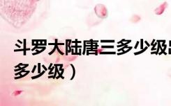 斗罗大陆唐三多少级出海神岛（斗罗大陆唐三多少级）