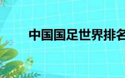 中国国足世界排名（国足世界排名）