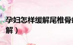 孕妇怎样缓解尾椎骨疼（孕期尾椎骨疼怎么缓解）